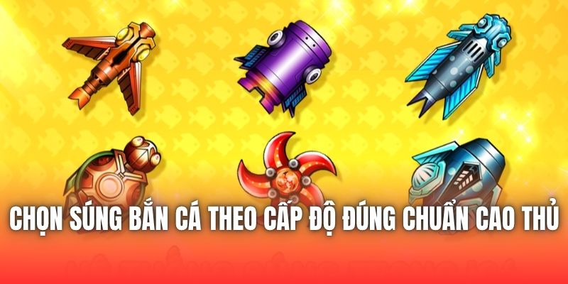 Chọn Súng Bắn Cá Theo Cấp Độ Đúng Chuẩn Cao Thủ