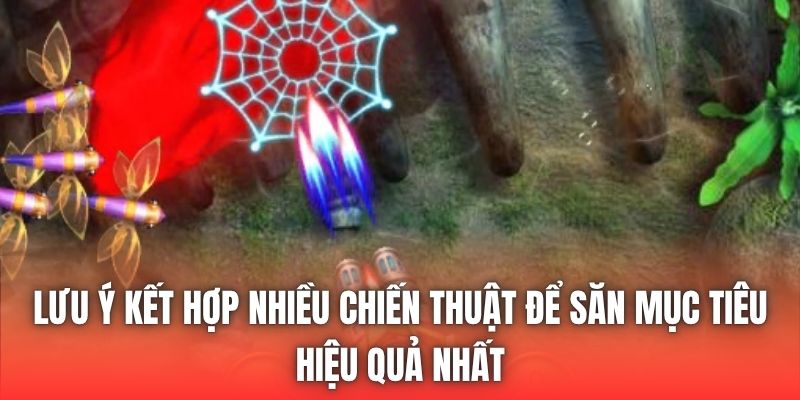 Lưu ý kết hợp nhiều chiến thuật để săn mục tiêu hiệu quả nhất