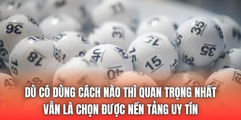 Dù có dùng cách nào thì quan trọng nhất vẫn là chọn được nền tảng uy tín