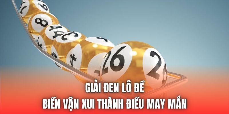 Giải Đen Lô Đề | Biến Vận Xui Thành Điều May Mắn