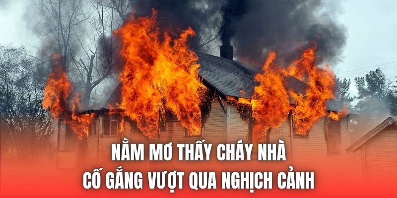 Nằm Mơ Thấy Cháy Nhà | Cố Gắng Vượt Qua Nghịch Cảnh